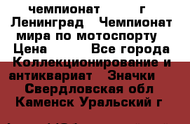 11.1) чемпионат : 1969 г - Ленинград - Чемпионат мира по мотоспорту › Цена ­ 190 - Все города Коллекционирование и антиквариат » Значки   . Свердловская обл.,Каменск-Уральский г.